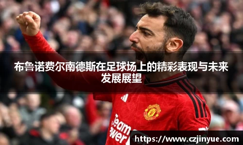 布鲁诺费尔南德斯在足球场上的精彩表现与未来发展展望